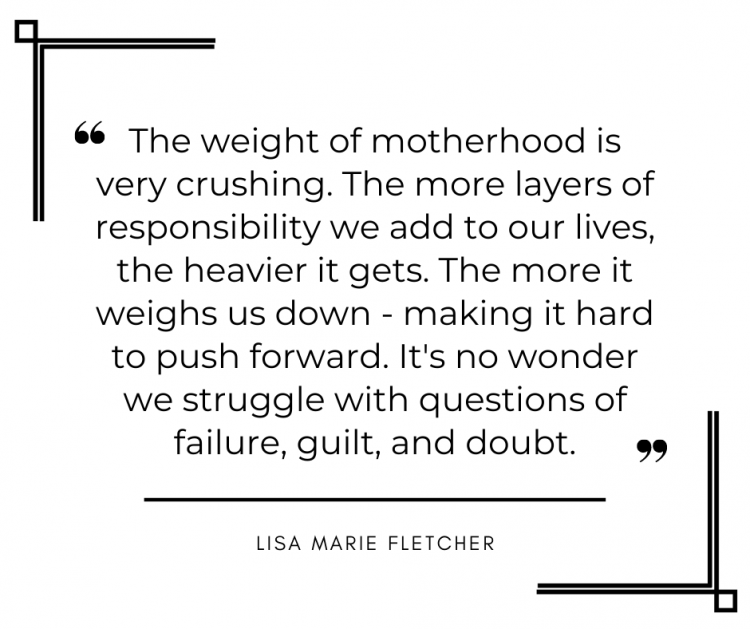 The weight of motherhood is very crushing. The more layers of responsbility we add to our lives, the heavier it gets. The more it weighs us down - making it hard to push forward. No wonder we struggle with questions of failure, guilt, and doubt.